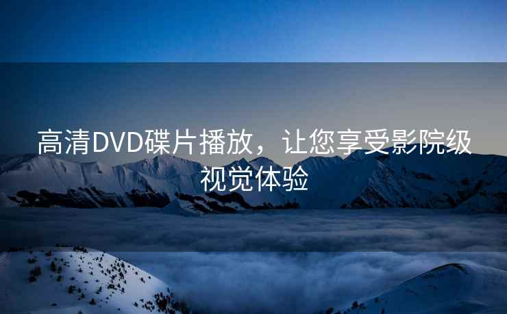 高清DVD碟片播放，让您享受影院级视觉体验