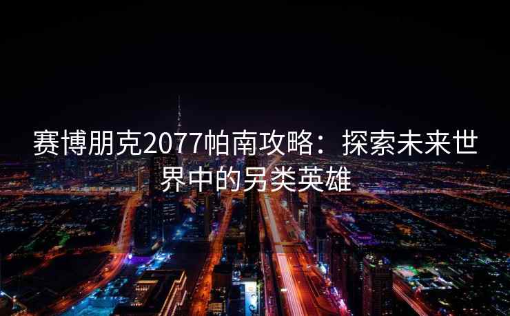 赛博朋克2077帕南攻略：探索未来世界中的另类英雄