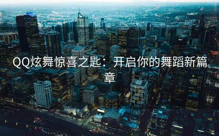 QQ炫舞惊喜之匙：开启你的舞蹈新篇章