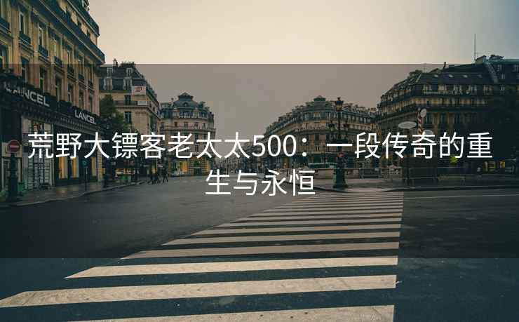 荒野大镖客老太太500：一段传奇的重生与永恒