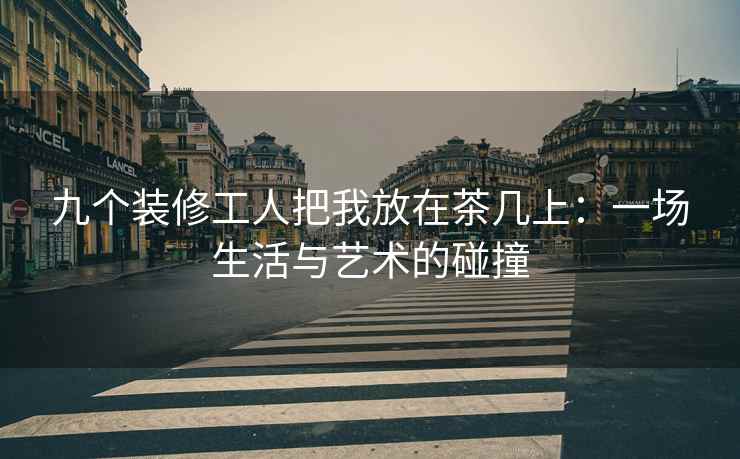 九个装修工人把我放在茶几上：一场生活与艺术的碰撞