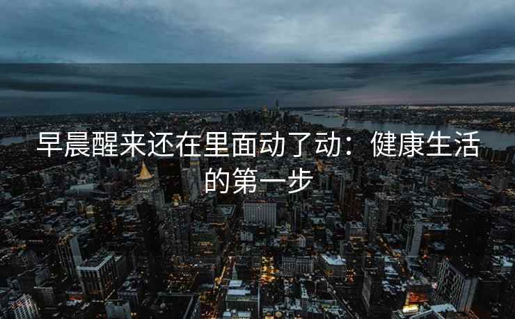 早晨醒来还在里面动了动：健康生活的第一步