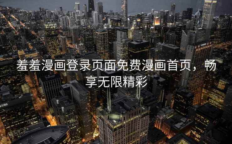 羞羞漫画登录页面免费漫画首页，畅享无限精彩