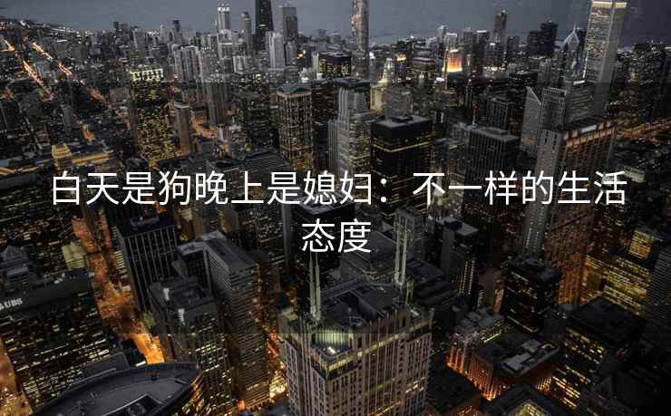 白天是狗晚上是媳妇：不一样的生活态度