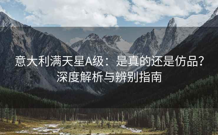 意大利满天星A级：是真的还是仿品？深度解析与辨别指南