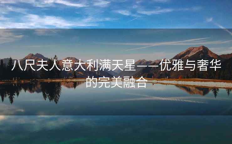八尺夫人意大利满天星——优雅与奢华的完美融合