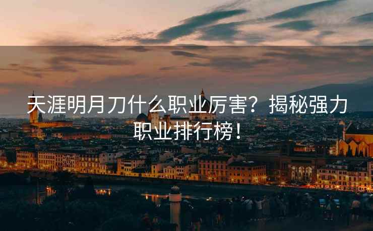 天涯明月刀什么职业厉害？揭秘强力职业排行榜！