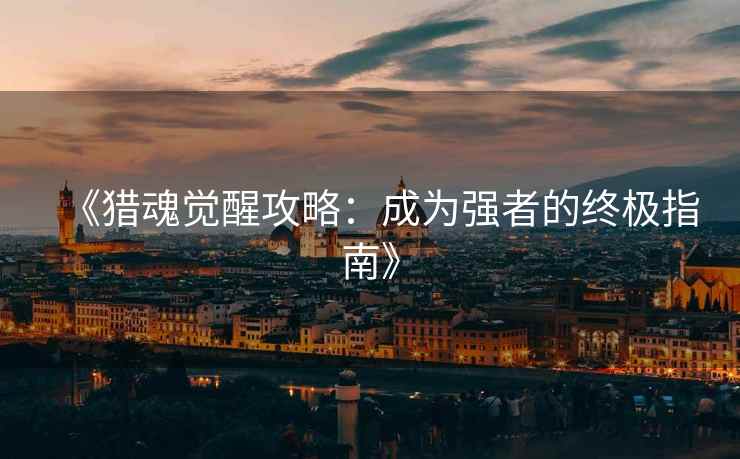 《猎魂觉醒攻略：成为强者的终极指南》